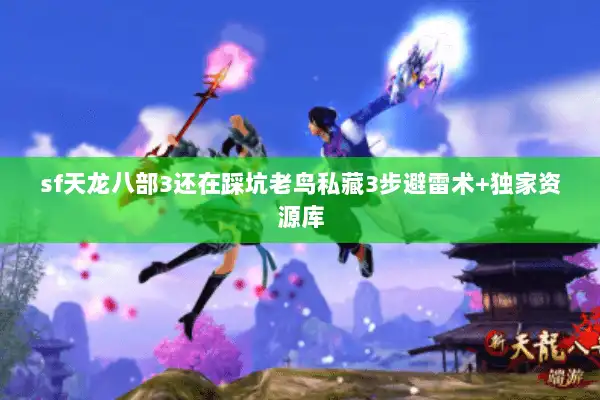 sf天龙八部3还在踩坑老鸟私藏3步避雷术+独家资源库 sf天龙八部3还在踩坑老鸟私藏3步避雷术+独家资源库