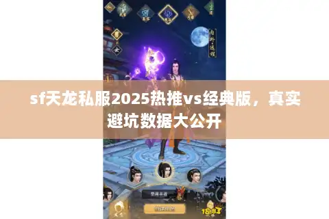 sf天龙私服2025热推vs经典版，真实避坑数据大公开