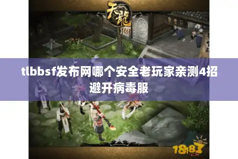 tlbbsf发布网哪个安全老玩家亲测4招避开病毒服