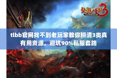tlbb官网找不到老玩家教你辨清3类真有用资源,避坑90%私服套路 tlbb官网找不到老玩家教你辨清3类真有用资源,避坑90%私服套路