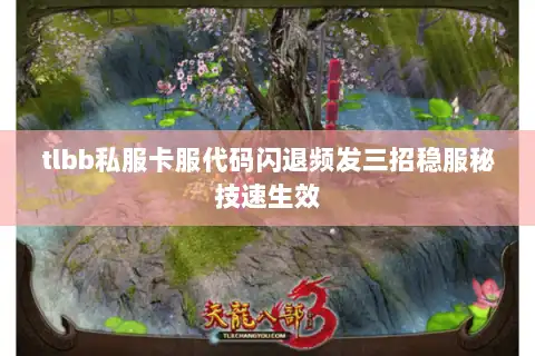 tlbb私服卡服代码闪退频发三招稳服秘技速生效 tlbb私服卡服代码闪退频发三招稳服秘技速生效