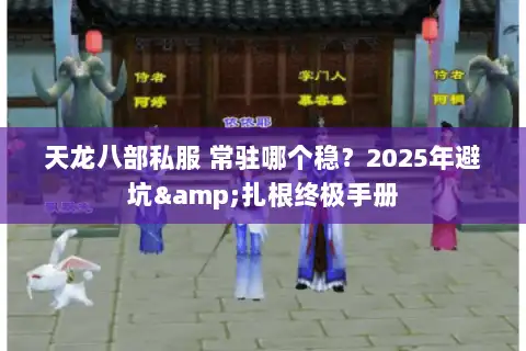 天龙八部私服 常驻哪个稳?2025年避坑&扎根终极手册 天龙八部私服 常驻哪个稳?2025年避坑&扎根终极手册