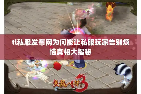 tl私服发布网为何能让私服玩家告别烦恼真相大揭秘 tl私服发布网为何能让私服玩家告别烦恼真相大揭秘