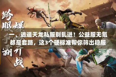 一、逍遥天龙私服别乱进!公益服无氪都是套路,这3个硬标准帮你筛出稳服 一、逍遥天龙私服别乱进!公益服无氪都是套路,这3个硬标准帮你筛出稳服
