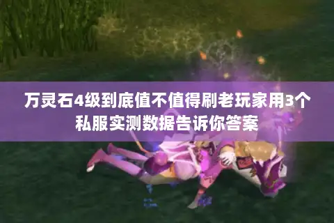 万灵石4级到底值不值得刷老玩家用3个私服实测数据告诉你答案 万灵石4级到底值不值得刷老玩家用3个私服实测数据告诉你答案