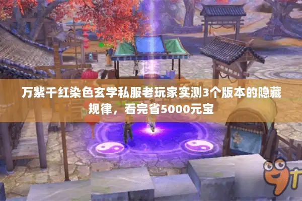 万紫千红染色玄学私服老玩家实测3个版本的隐藏规律，看完省5000元宝