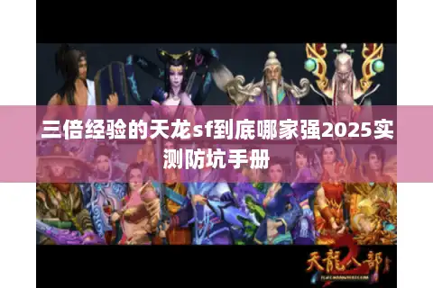 三倍经验的天龙sf到底哪家强2025实测防坑手册