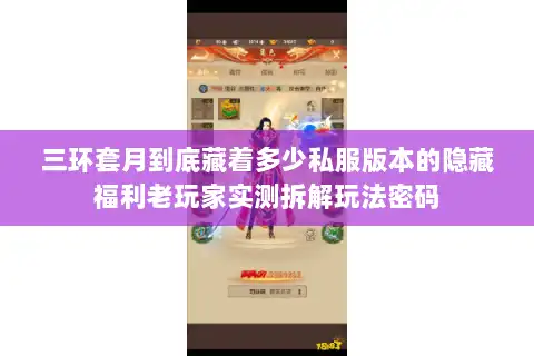 三环套月到底藏着多少私服版本的隐藏福利老玩家实测拆解玩法密码