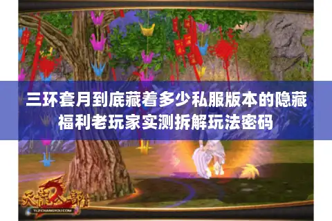 三环套月到底藏着多少私服版本的隐藏福利老玩家实测拆解玩法密码