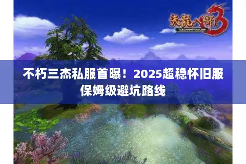 不朽三杰私服首曝！2025超稳怀旧服保姆级避坑路线