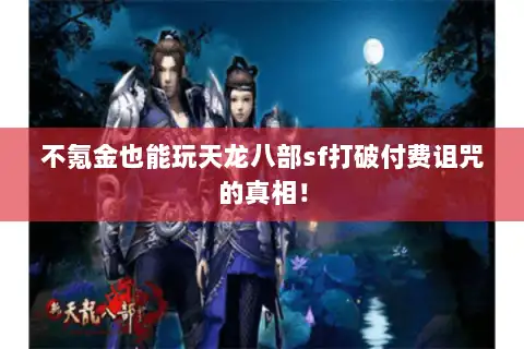 不氪金也能玩天龙八部sf打破付费诅咒的真相！