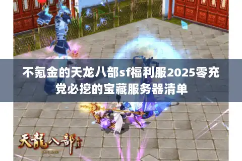 不氪金的天龙八部sf福利服2025零充党必挖的宝藏服务器清单