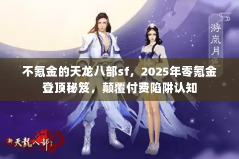 不氪金的天龙八部sf,2025年零氪金登顶秘笈,颠覆付费陷阱认知 不氪金的天龙八部sf,2025年零氪金登顶秘笈,颠覆付费陷阱认知