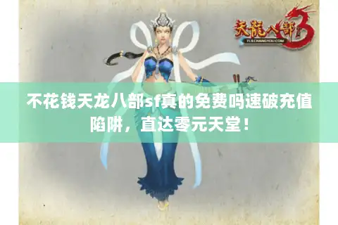 不花钱天龙八部sf真的免费吗速破充值陷阱，直达零元天堂！