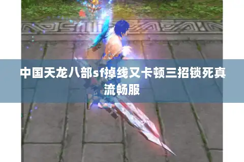 中国天龙八部sf掉线又卡顿三招锁死真流畅服 中国天龙八部sf掉线又卡顿三招锁死真流畅服
