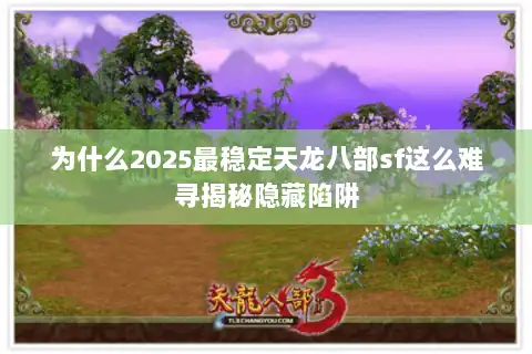 为什么2025最稳定天龙八部sf这么难寻揭秘隐藏陷阱