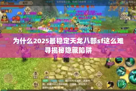 为什么2025最稳定天龙八部sf这么难寻揭秘隐藏陷阱