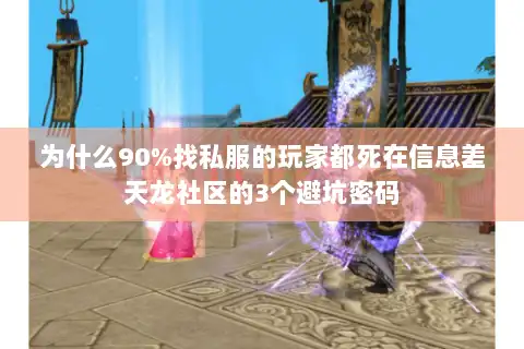 为什么90%找私服的玩家都死在信息差天龙社区的3个避坑密码 为什么90%找私服的玩家都死在信息差天龙社区的3个避坑密码
