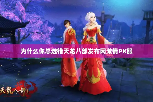 为什么你总选错天龙八部发布网激情PK服