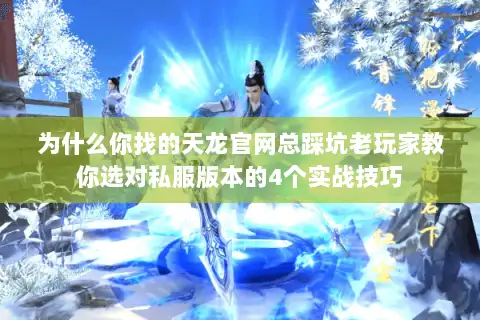 为什么你找的天龙官网总踩坑老玩家教你选对私服版本的4个实战技巧 为什么你找的天龙官网总踩坑老玩家教你选对私服版本的4个实战技巧