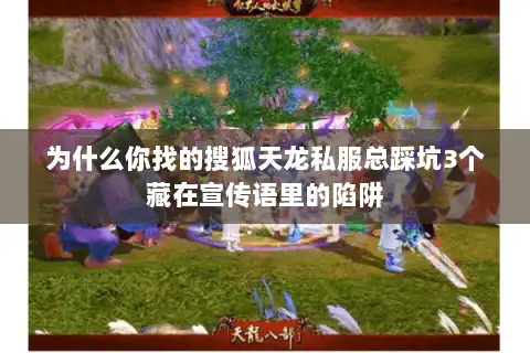 为什么你找的搜狐天龙私服总踩坑3个藏在宣传语里的陷阱