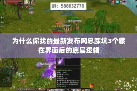 为什么你找的最新发布网总踩坑3个藏在界面后的底层逻辑