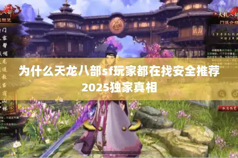为什么天龙八部sf玩家都在找安全推荐2025独家真相 为什么天龙八部sf玩家都在找安全推荐2025独家真相