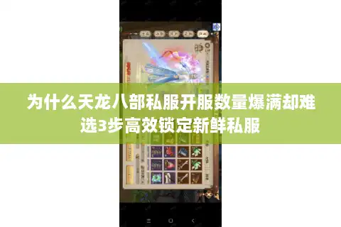 为什么天龙八部私服开服数量爆满却难选3步高效锁定新鲜私服