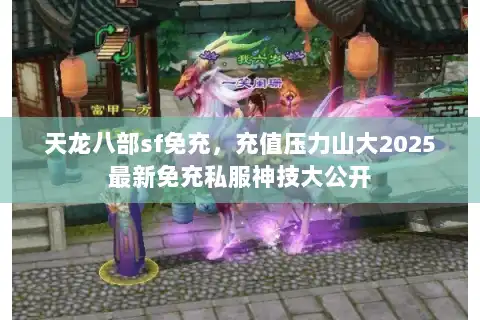 天龙八部sf免充，充值压力山大2025最新免充私服神技大公开