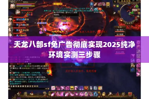 天龙八部sf免广告彻底实现2025纯净环境实测三步骤 天龙八部sf免广告彻底实现2025纯净环境实测三步骤