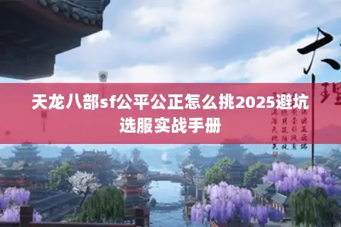 天龙八部sf公平公正怎么挑2025避坑选服实战手册