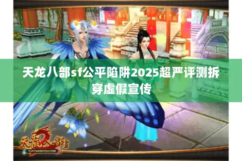 天龙八部sf公平陷阱2025超严评测拆穿虚假宣传 天龙八部sf公平陷阱2025超严评测拆穿虚假宣传