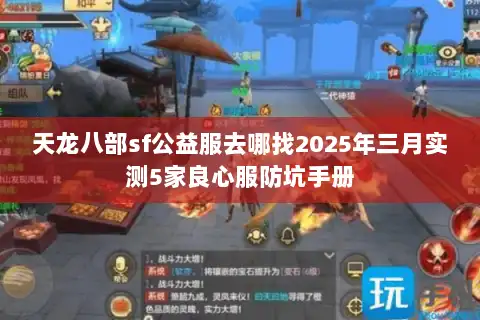 天龙八部sf公益服去哪找2025年三月实测5家良心服防坑手册
