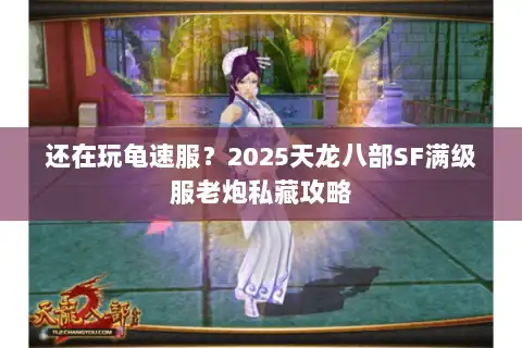 还在玩龟速服？2025天龙八部SF满级服老炮私藏攻略