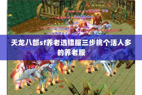 天龙八部sf养老选错服三步挑个活人多的养老服 天龙八部sf养老选错服三步挑个活人多的养老服