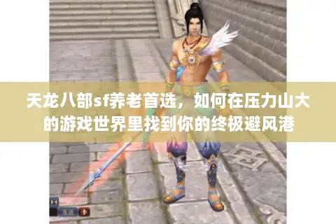 天龙八部sf养老首选，如何在压力山大的游戏世界里找到你的终极避风港