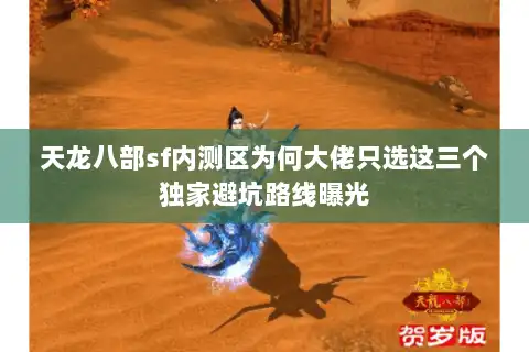 天龙八部sf内测区为何大佬只选这三个独家避坑路线曝光
