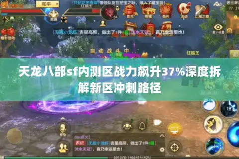 天龙八部sf内测区战力飙升37%深度拆解新区冲刺路径
