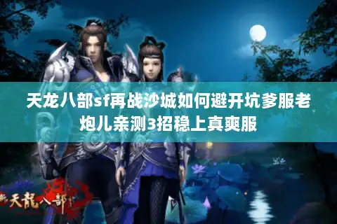 天龙八部sf再战沙城如何避开坑爹服老炮儿亲测3招稳上真爽服