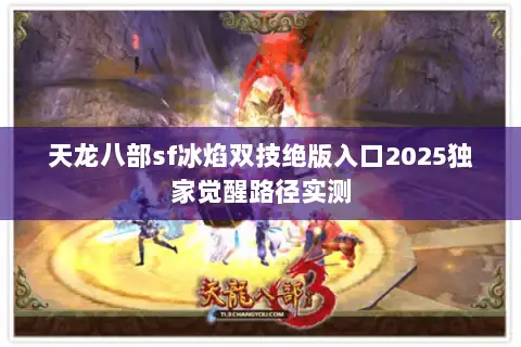 天龙八部sf冰焰双技绝版入口2025独家觉醒路径实测