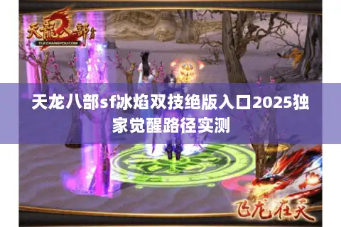 天龙八部sf冰焰双技绝版入口2025独家觉醒路径实测