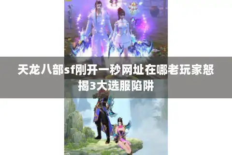 天龙八部sf刚开一秒网址在哪老玩家怒揭3大选服陷阱