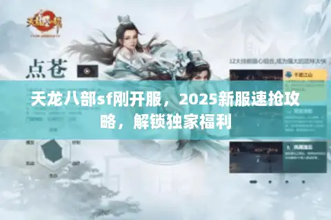 天龙八部sf刚开服,2025新服速抢攻略,解锁独家福利 天龙八部sf刚开服,2025新服速抢攻略,解锁独家福利
