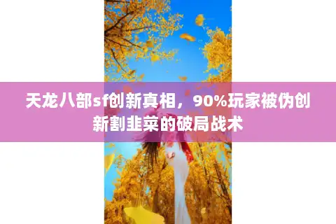 天龙八部sf创新真相，90%玩家被伪创新割韭菜的破局战术