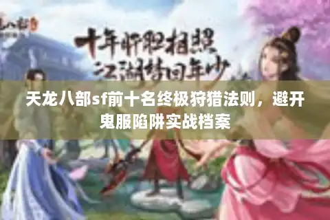 天龙八部sf前十名终极狩猎法则，避开鬼服陷阱实战档案