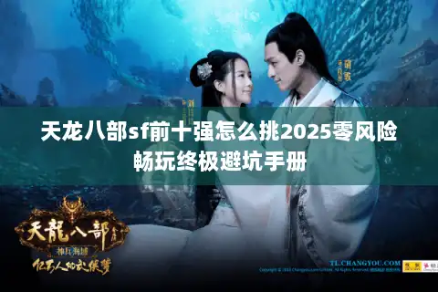 天龙八部sf前十强怎么挑2025零风险畅玩终极避坑手册