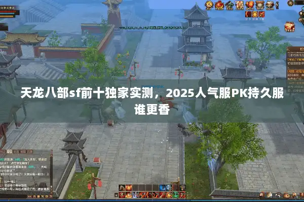 天龙八部sf前十独家实测，2025人气服PK持久服谁更香
