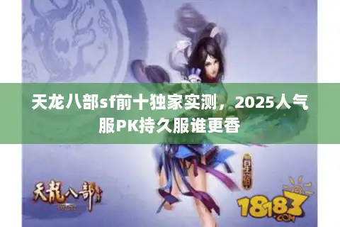天龙八部sf前十独家实测，2025人气服PK持久服谁更香