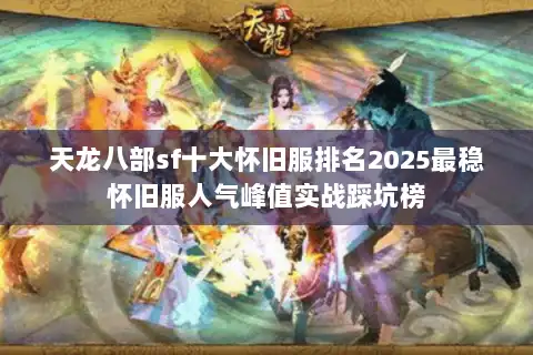 天龙八部sf十大怀旧服排名2025最稳怀旧服人气峰值实战踩坑榜