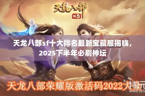 天龙八部sf十大排名最新宝藏服揭晓,2025下半年必刷神坛 天龙八部sf十大排名最新宝藏服揭晓,2025下半年必刷神坛